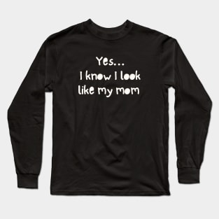 Yes I Know I Look Like My Mom Long Sleeve T-Shirt